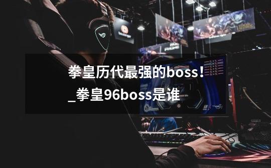 拳皇历代最强的boss！_拳皇96boss是谁-第1张-游戏-拼搏