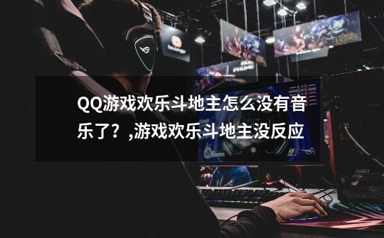 QQ游戏欢乐斗地主怎么没有音乐了？,游戏欢乐斗地主没反应-第1张-游戏-拼搏