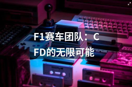 F1赛车团队：CFD的无限可能-第1张-游戏-拼搏