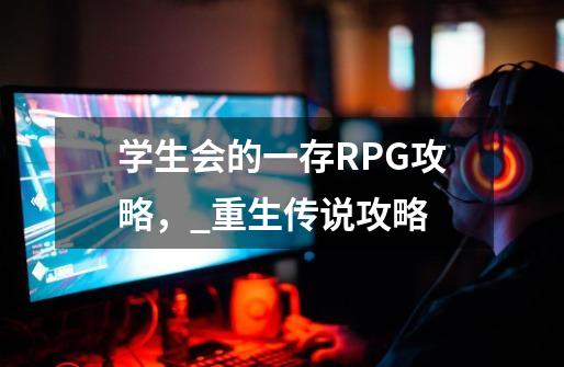 学生会的一存RPG攻略，_重生传说攻略-第1张-游戏-拼搏