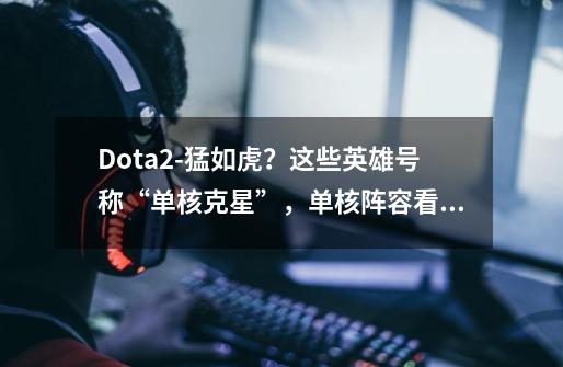 Dota2-猛如虎？这些英雄号称“单核克星”，单核阵容看到就头疼-第1张-游戏-拼搏