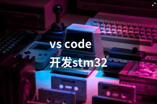 vs code 开发stm32-第1张-游戏-拼搏