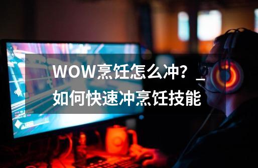 WOW烹饪怎么冲？_如何快速冲烹饪技能-第1张-游戏-拼搏