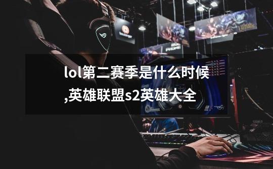 lol第二赛季是什么时候,英雄联盟s2英雄大全-第1张-游戏-拼搏