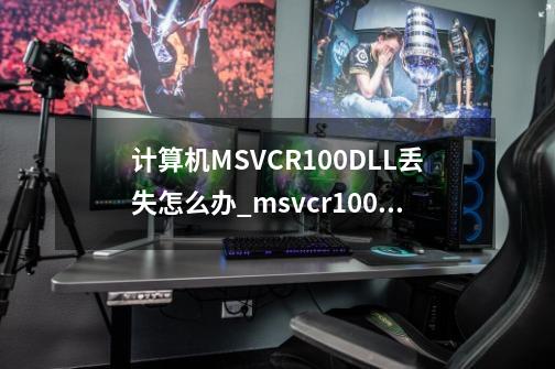 计算机MSVCR100.DLL丢失怎么办_msvcr100dll丢失的后果-第1张-游戏-拼搏