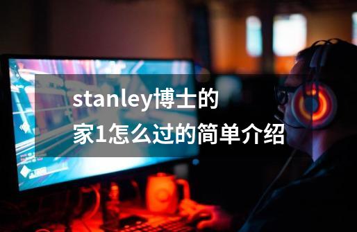 stanley博士的家1怎么过的简单介绍-第1张-游戏-拼搏