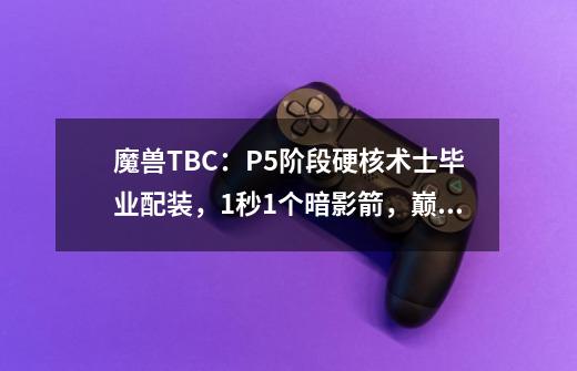 魔兽TBC：P5阶段硬核术士毕业配装，1秒1个暗影箭，巅峰DPS可破万-第1张-游戏-拼搏