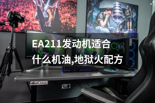 EA211发动机适合什么机油,地狱火配方-第1张-游戏-拼搏