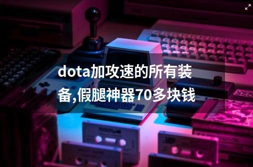 dota加攻速的所有装备,假腿神器70多块钱-第1张-游戏-拼搏