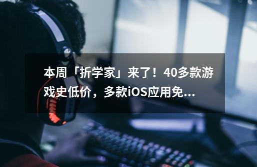 本周「折学家」来了！40多款游戏史低价，多款iOS应用免费下-第1张-游戏-拼搏