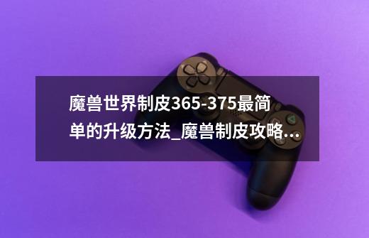 魔兽世界制皮365-375最简单的升级方法_魔兽制皮攻略1到375-第1张-游戏-拼搏