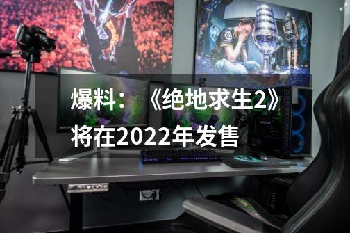 爆料：《绝地求生2》将在2022年发售-第1张-游戏-拼搏