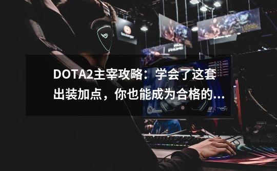 DOTA2主宰攻略：学会了这套出装加点，你也能成为合格的剑圣-第1张-游戏-拼搏