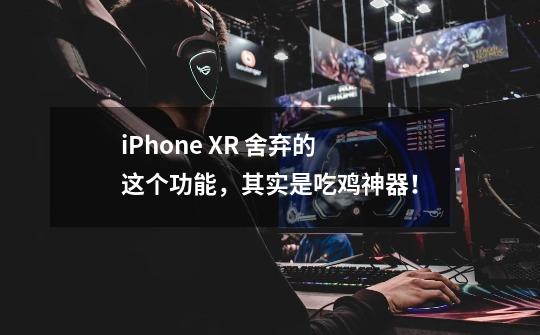 iPhone XR 舍弃的这个功能，其实是吃鸡神器！-第1张-游戏-拼搏