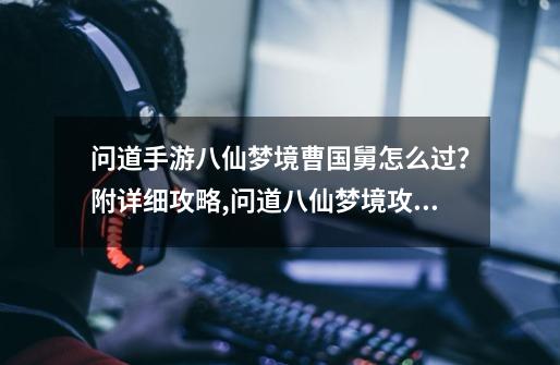 问道手游八仙梦境曹国舅怎么过？附详细攻略,问道八仙梦境攻略教程详解-第1张-游戏-拼搏