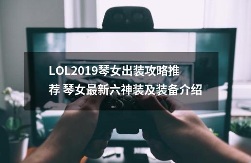 LOL2019琴女出装攻略推荐 琴女最新六神装及装备介绍-第1张-游戏-拼搏