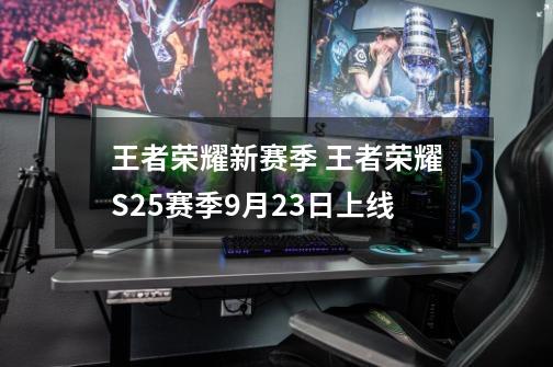 王者荣耀新赛季 王者荣耀S25赛季9月23日上线-第1张-游戏-拼搏