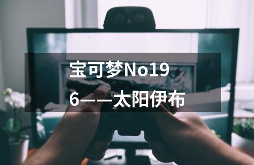 宝可梦No.196——太阳伊布-第1张-游戏-拼搏