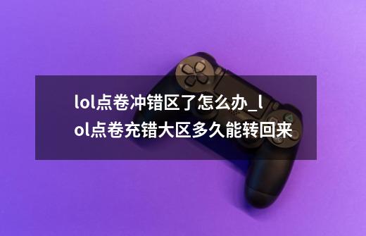 lol点卷冲错区了怎么办_lol点卷充错大区多久能转回来-第1张-游戏-拼搏