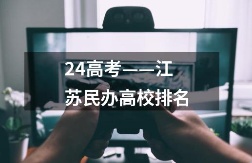 24高考——江苏民办高校排名-第1张-游戏-拼搏