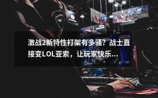 激战2新特性打架有多骚？战士直接变LOL亚索，让玩家快乐到起飞-第1张-游戏-拼搏