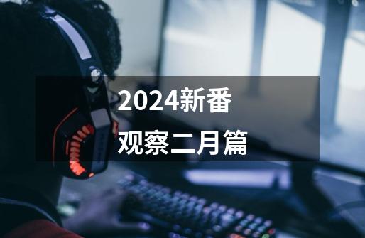 2024新番观察二月篇-第1张-游戏-拼搏