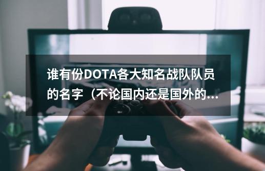 谁有份DOTA各大知名战队队员的名字（不论国内还是国外的），有的答下。谢谢_AceDota职业联赛yaobai幽鬼-第1张-游戏-拼搏