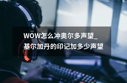 WOW怎么冲奥尔多声望_基尔加丹的印记加多少声望-第1张-游戏-拼搏