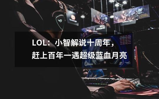 LOL：小智解说十周年，赶上百年一遇超级蓝血月亮-第1张-游戏-拼搏