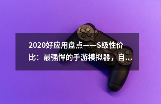 2020好应用盘点——S级性价比：最强悍的手游模拟器，自带加速器-第1张-游戏-拼搏