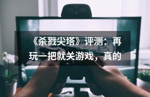 《杀戮尖塔》评测：再玩一把就关游戏，真的-第1张-游戏-拼搏