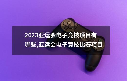 2023亚运会电子竞技项目有哪些,亚运会电子竞技比赛项目-第1张-游戏-拼搏