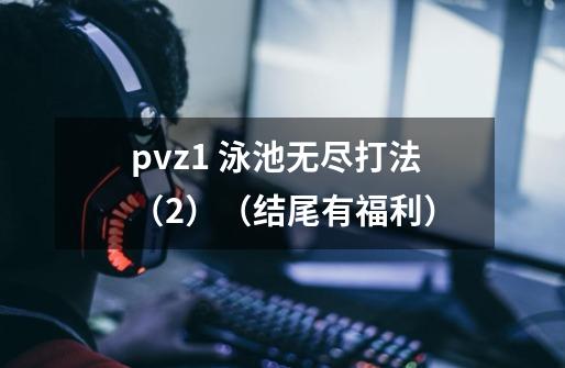 pvz1 泳池无尽打法（2）（结尾有福利）-第1张-游戏-拼搏