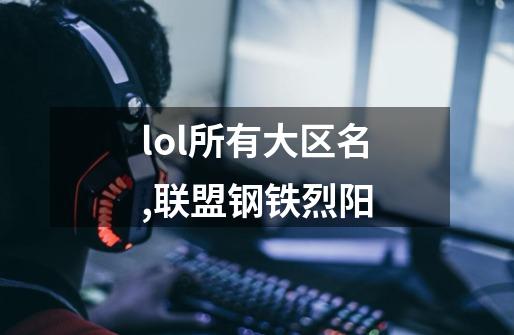 lol所有大区名,联盟钢铁烈阳-第1张-游戏-拼搏