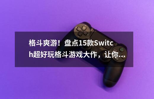 格斗爽游！盘点15款Switch超好玩格斗游戏大作，让你一次爽翻天！-第1张-游戏-拼搏