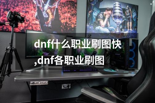 dnf什么职业刷图快,dnf各职业刷图-第1张-游戏-拼搏