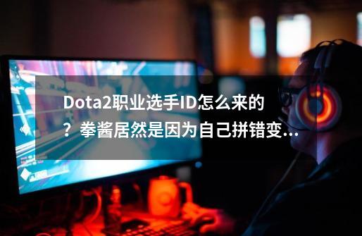 Dota2职业选手ID怎么来的？拳酱居然是因为自己拼错变成Puppey！-第1张-游戏-拼搏