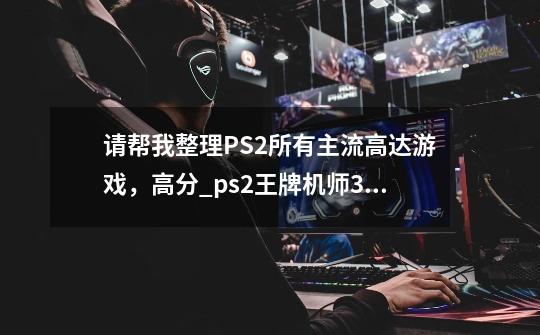 请帮我整理PS2所有主流高达游戏，高分_ps2王牌机师3全机体图鉴-第1张-游戏-拼搏