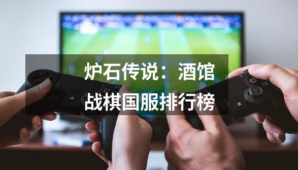 炉石传说：酒馆战棋国服排行榜-第1张-游戏-拼搏