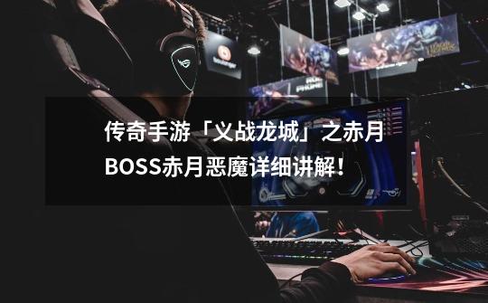 传奇手游「义战龙城」之赤月BOSS赤月恶魔详细讲解！-第1张-游戏-拼搏