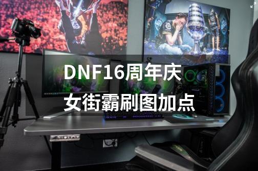 DNF16周年庆女街霸刷图加点-第1张-游戏-拼搏