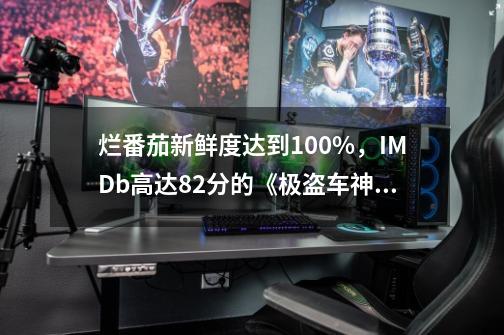 烂番茄新鲜度达到100%，IMDb高达8.2分的《极盗车神》，飙车不做作！-第1张-游戏-拼搏