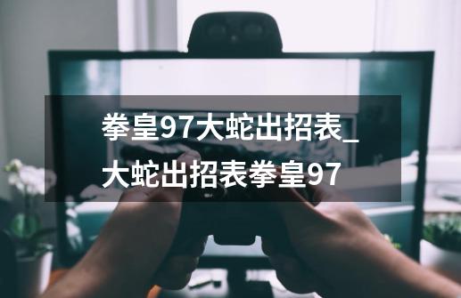 拳皇97大蛇出招表_大蛇出招表拳皇97-第1张-游戏-拼搏