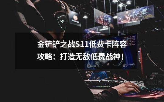 金铲铲之战S11低费卡阵容攻略：打造无敌低费战神！-第1张-游戏-拼搏