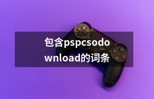 包含pspcsodownload的词条-第1张-游戏-拼搏