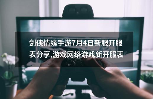 剑侠情缘手游7月4日新服开服表分享,游戏网络游戏新开服表-第1张-游戏-拼搏