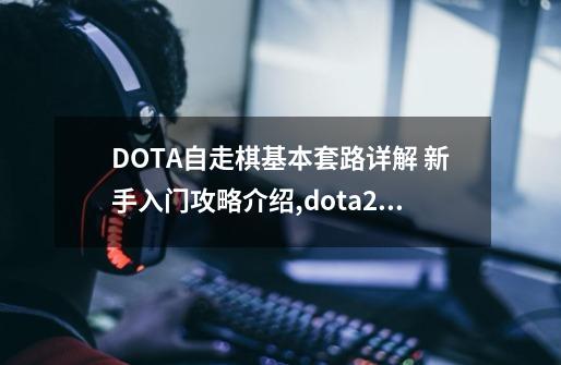 DOTA自走棋基本套路详解 新手入门攻略介绍,dota2自走棋有挂吗-第1张-游戏-拼搏