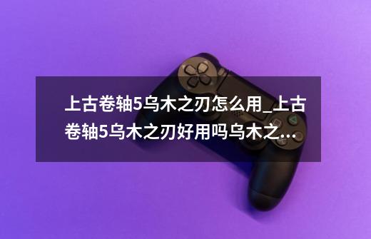 上古卷轴5乌木之刃怎么用_上古卷轴5乌木之刃好用吗乌木之刃属性伤害一览-第1张-游戏-拼搏