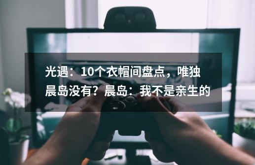 光遇：10个衣帽间盘点，唯独晨岛没有？晨岛：我不是亲生的-第1张-游戏-拼搏