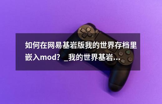 如何在网易基岩版我的世界存档里嵌入mod？_我的世界基岩版怎么装mod?-第1张-游戏-拼搏